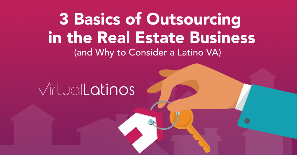 3 Basics Of Outsourcing In The Real Estate Business (And Why To Consider A Latino VA)