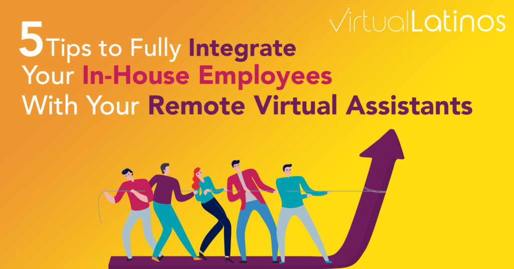 5 Tips To Fully Integrate Your In-House Employees With Your Remote Virtual Assistants