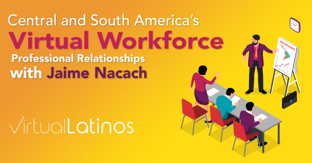 Central and South America’s Virtual Workforce: Building Professional Relationships with Jaime Nacach