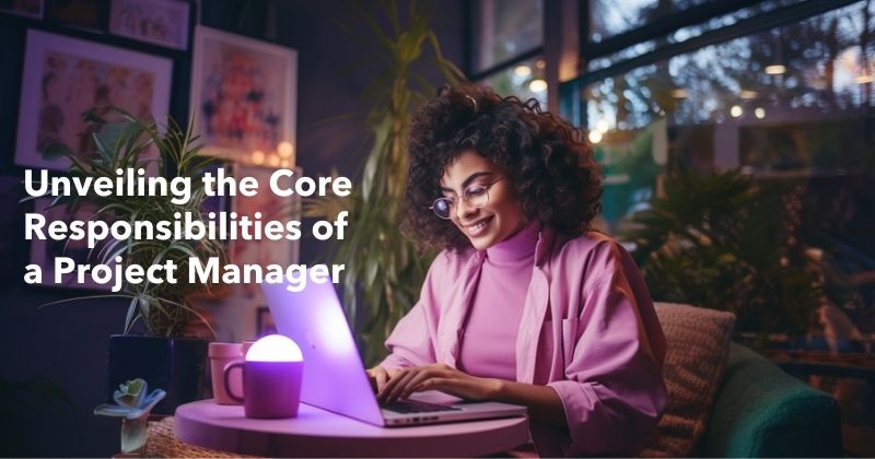 Unveiling the Core Responsibilities of a Project Manager