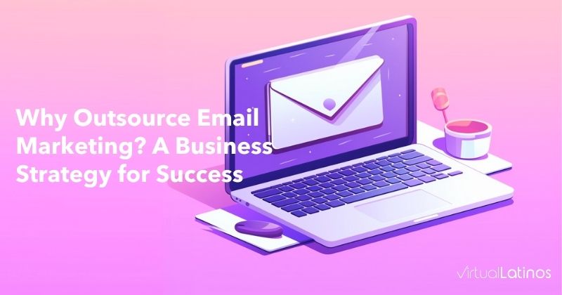Why Outsource Email Marketing? A Business Strategy for Success